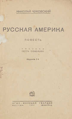 Чуковский Н. Русская Америка. Повесть / Рис. Петра Соколова. 3-е изд. М.; Л.: ОГИЗ - Молодая гвардия, 1931.
